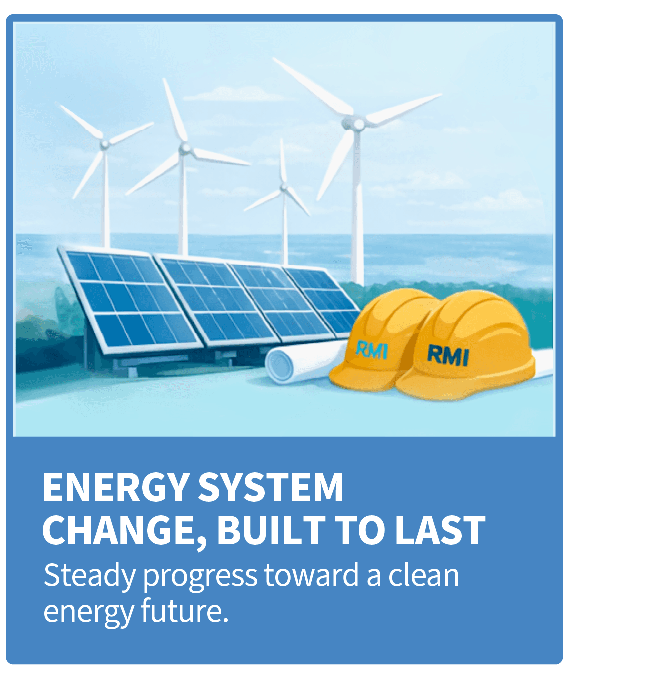Energy System Change, Built to Last: Steady Progress toward a clean energy future.